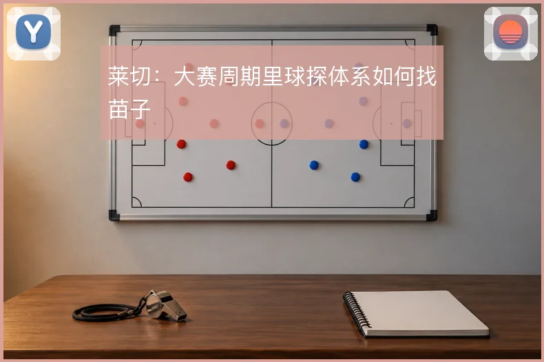 莱切:大赛周期里球探体系如何找苗子