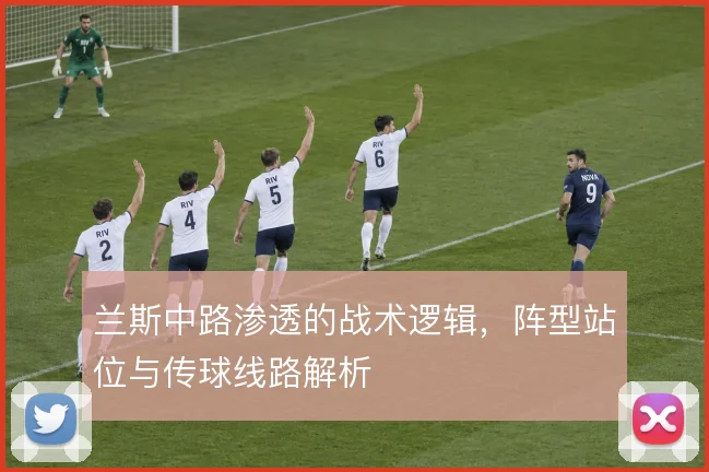 兰斯中路渗透的战术逻辑，阵型站位与传球线路解析