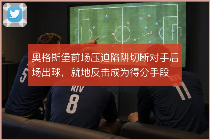 奥格斯堡前场压迫陷阱切断对手后场出球，就地反击成为得分手段