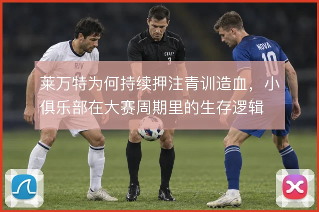 莱万特为何持续押注青训造血，小俱乐部在大赛周期里的生存逻辑
