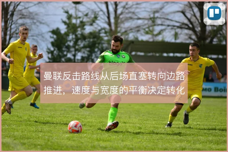 曼联反击路线从后场直塞转向边路推进，速度与宽度的平衡决定转化效率