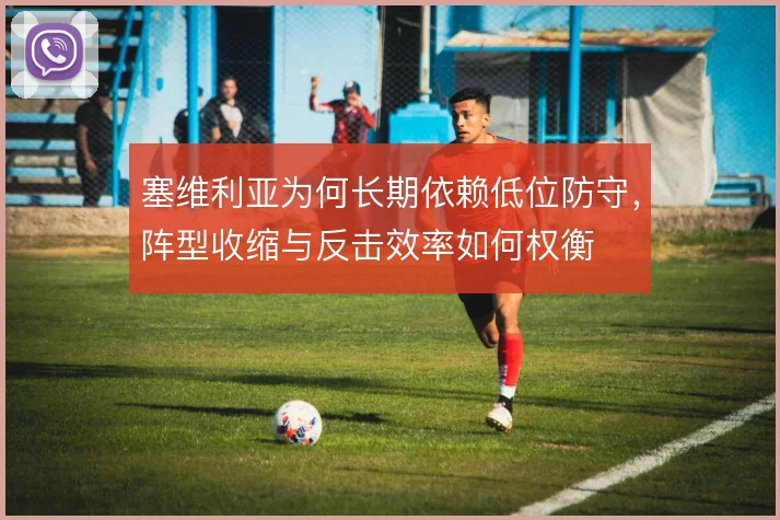 塞维利亚为何长期依赖低位防守,阵型收缩与反击效率如何权衡